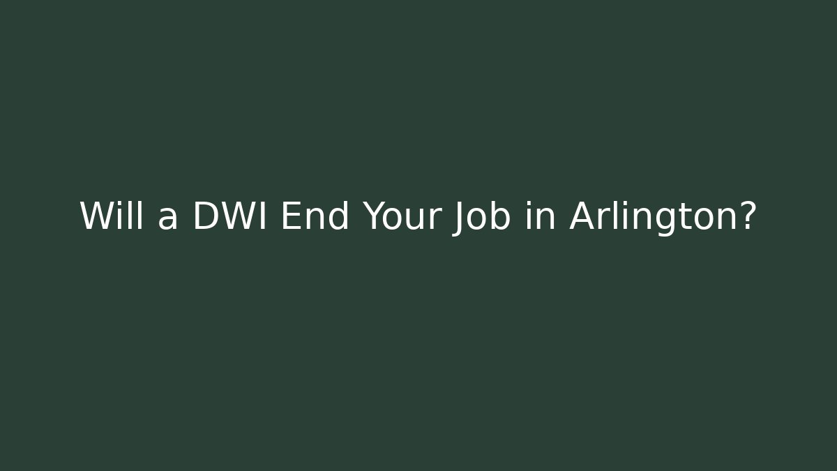 Will a DWI End Your Job in Arlington?