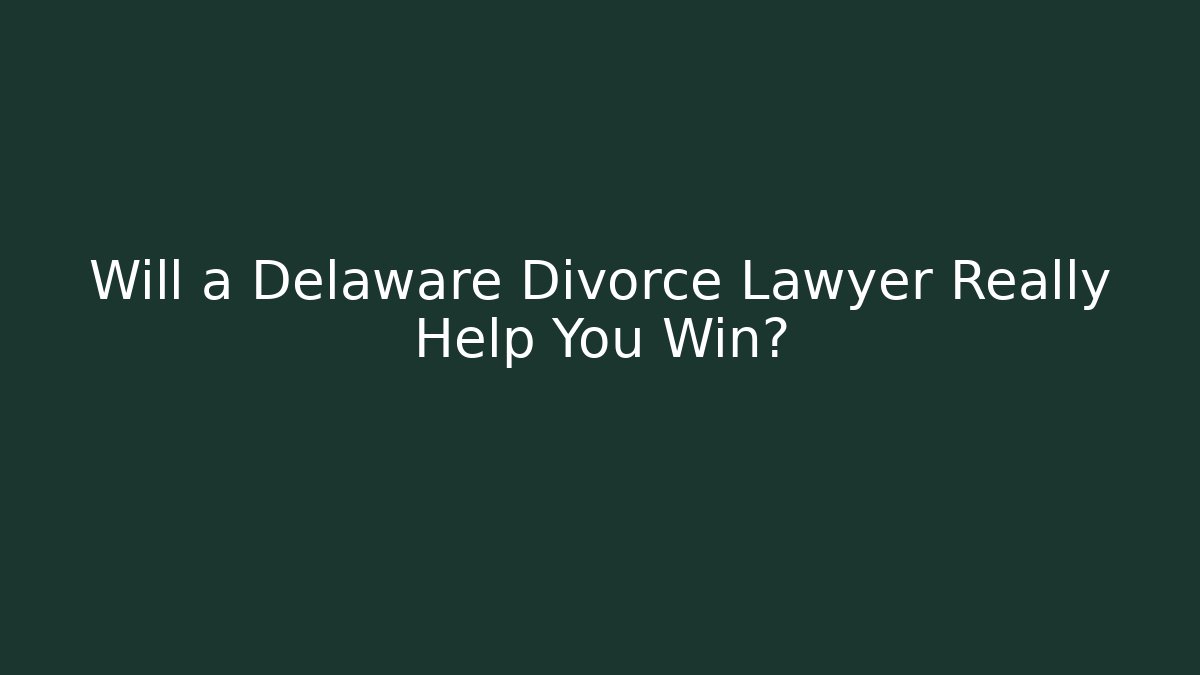 Will a Delaware Divorce Lawyer Really Help You Win?