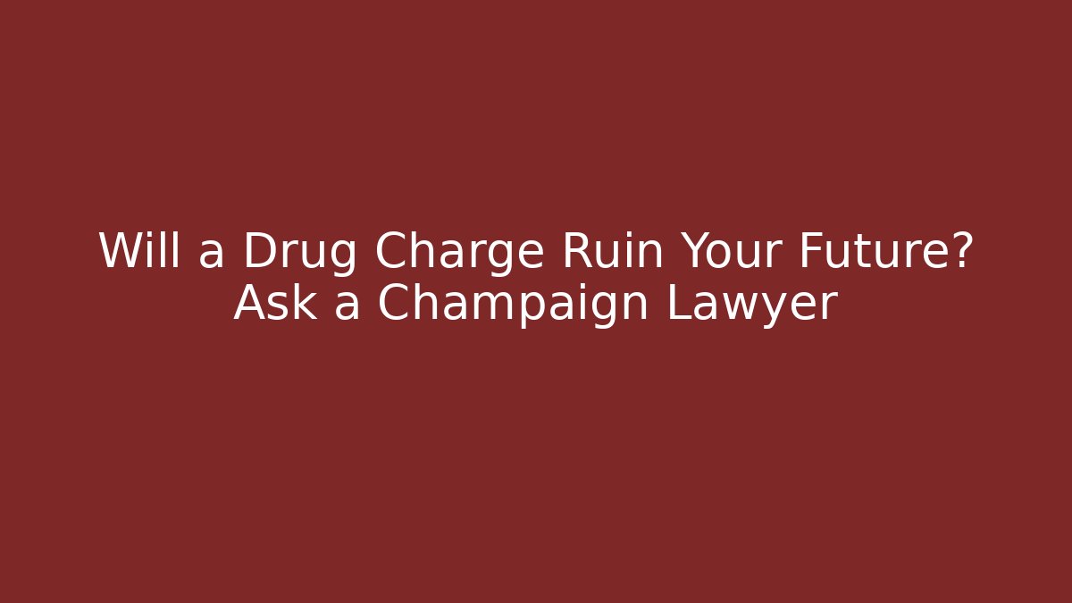 Will a Drug Charge Ruin Your Future? Ask a Champaign Lawyer