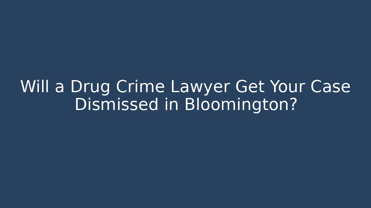 Will a Drug Crime Lawyer Get Your Case Dismissed in Bloomington?