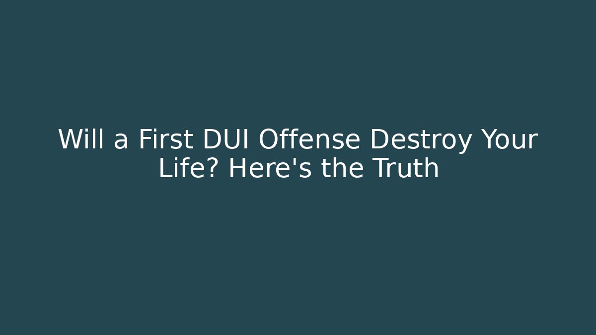 Will a First DUI Offense Destroy Your Life? Here's the Truth