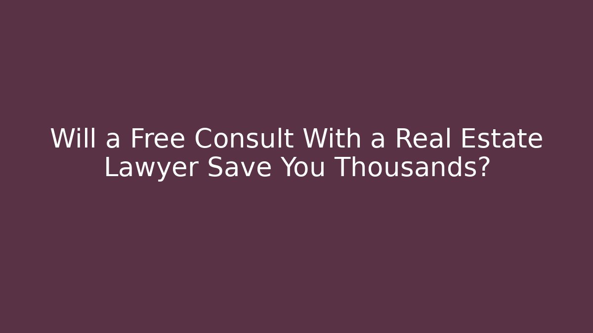 Will a Free Consult With a Real Estate Lawyer Save You Thousands?