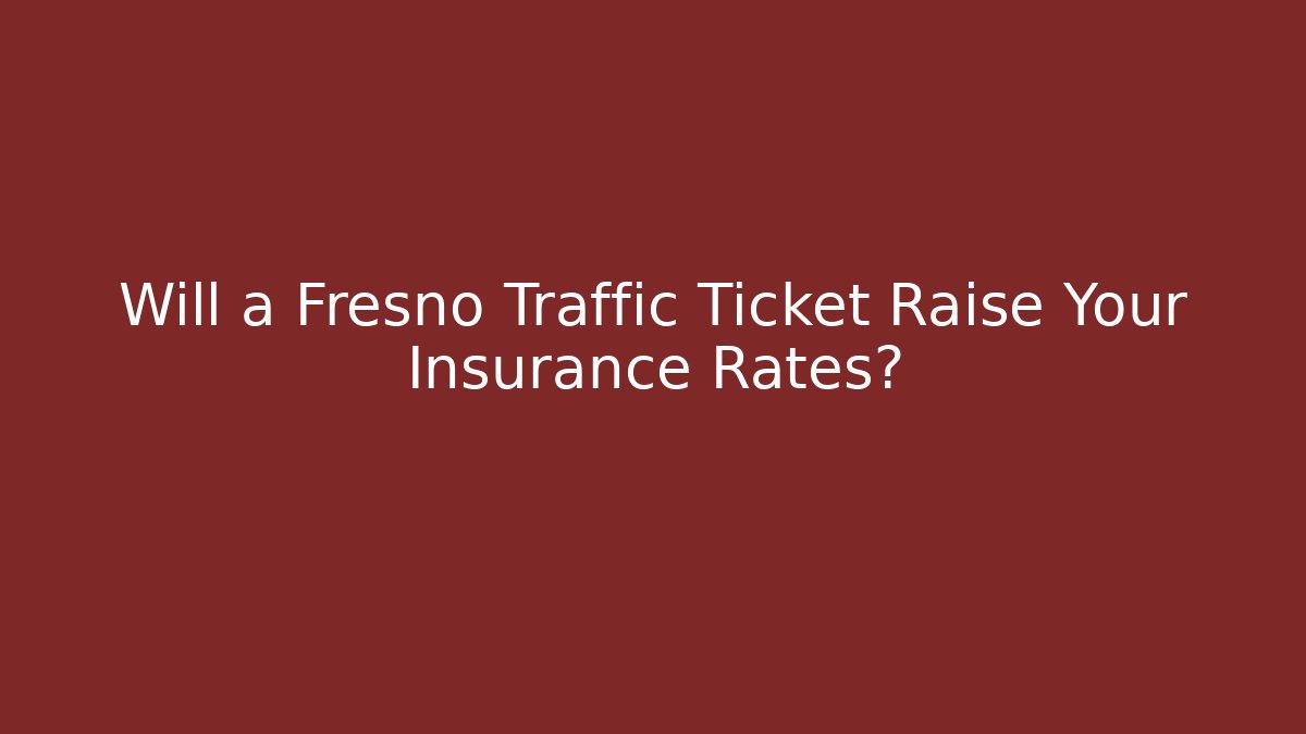 Will a Fresno Traffic Ticket Raise Your Insurance Rates?