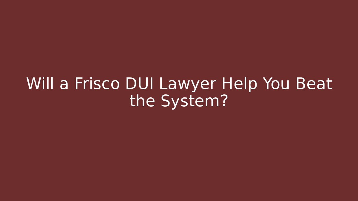 Will a Frisco DUI Lawyer Help You Beat the System?