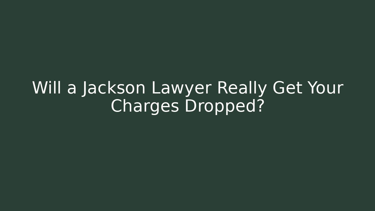 Will a Jackson Lawyer Really Get Your Charges Dropped?