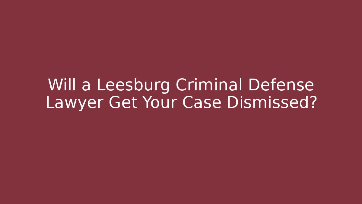 Will a Leesburg Criminal Defense Lawyer Get Your Case Dismissed?