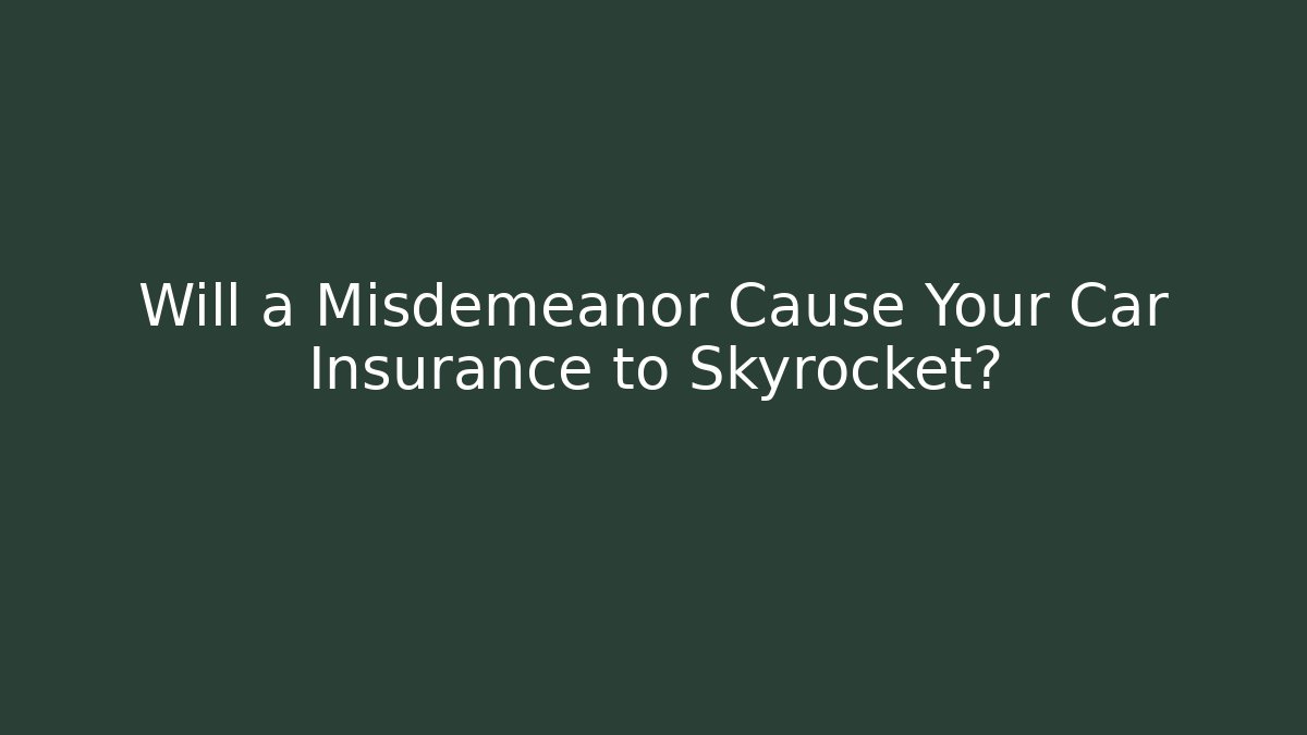 Will a Misdemeanor Cause Your Car Insurance to Skyrocket? - WealthxGroup