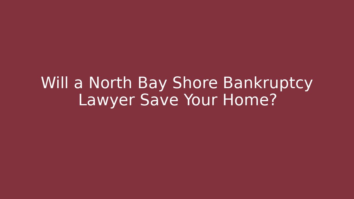 Will a North Bay Shore Bankruptcy Lawyer Save Your Home?
