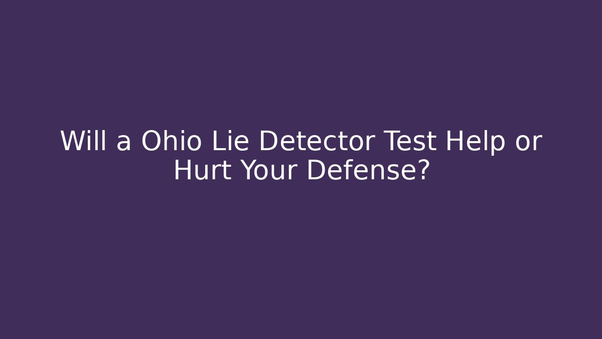 Will a Ohio Lie Detector Test Help or Hurt Your Defense?