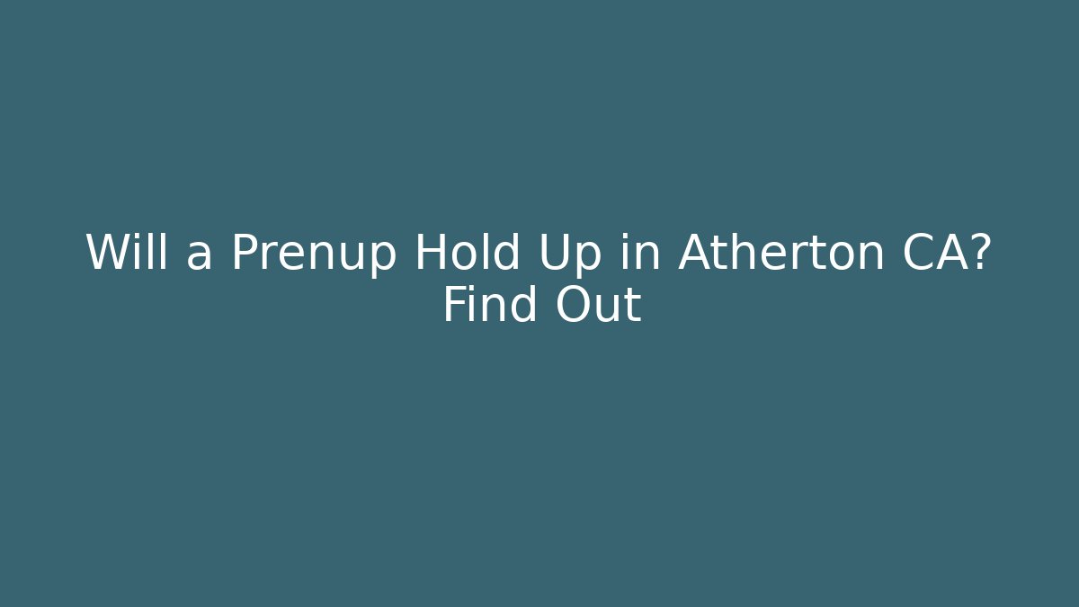 Will a Prenup Hold Up in Atherton CA? Find Out
