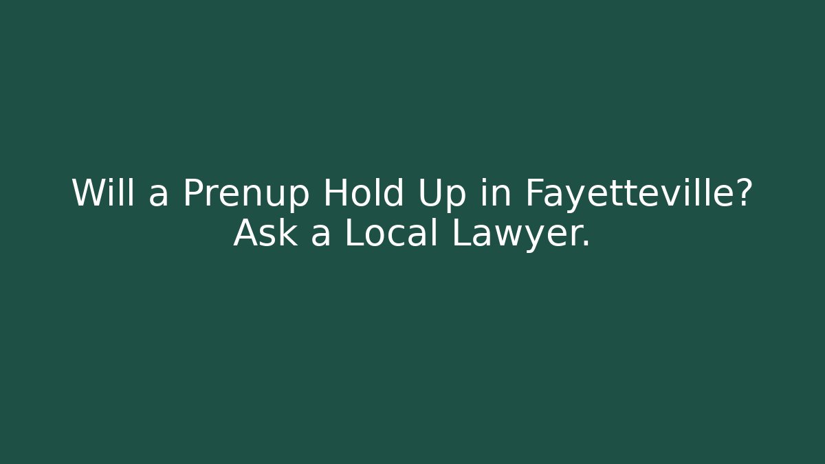 Will a Prenup Hold Up in Fayetteville? Ask a Local Lawyer.