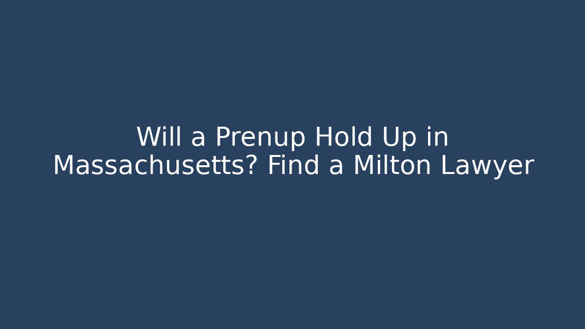 Will a Prenup Hold Up in Massachusetts? Find a Milton Lawyer