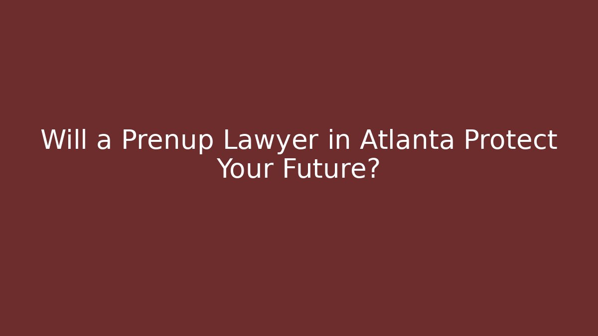 Will a Prenup Lawyer in Atlanta Protect Your Future?