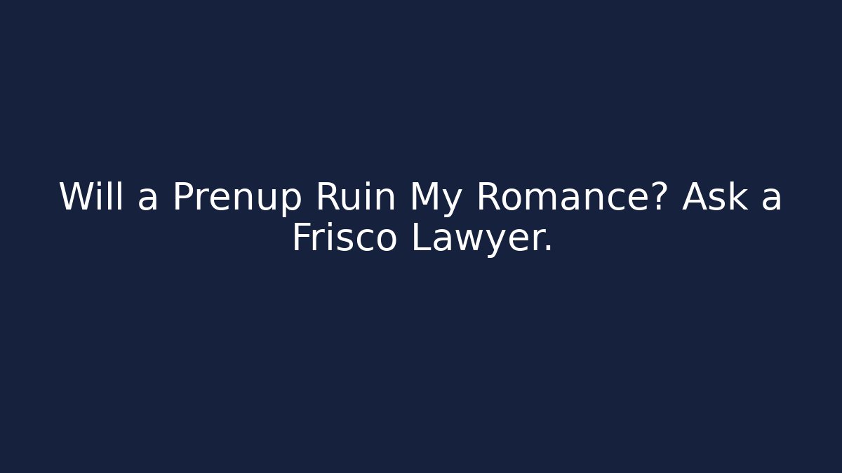 Will a Prenup Ruin My Romance? Ask a Frisco Lawyer.