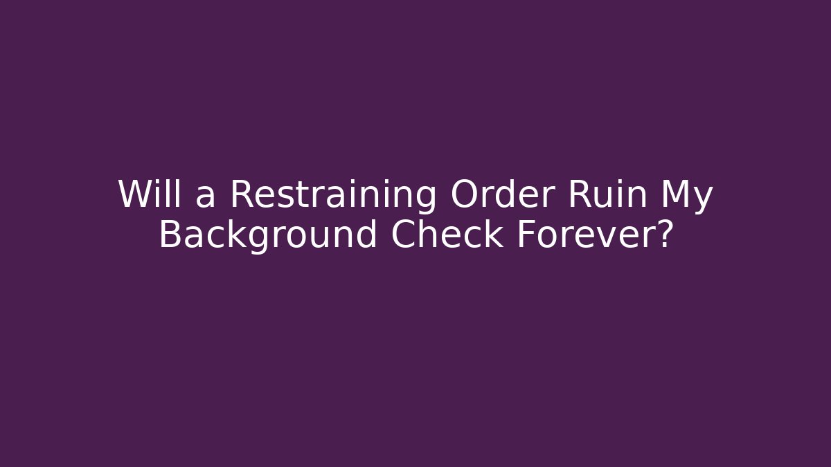 Will a Restraining Order Ruin My Background Check Forever?