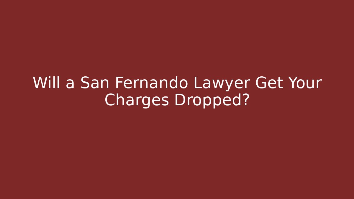 Will a San Fernando Lawyer Get Your Charges Dropped? - WealthxGroup