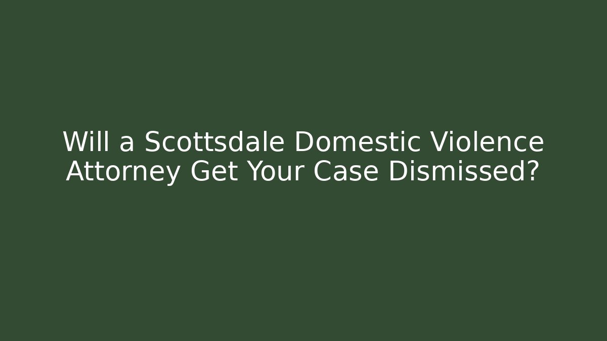 Will a Scottsdale Domestic Violence Attorney Get Your Case Dismissed?