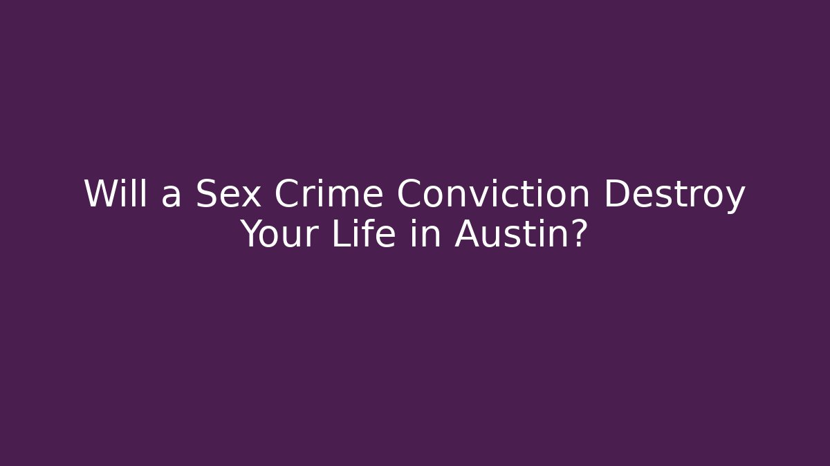Will a Sex Crime Conviction Destroy Your Life in Austin?