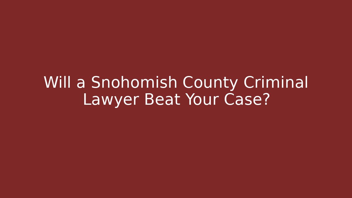 Will a Snohomish County Criminal Lawyer Beat Your Case?