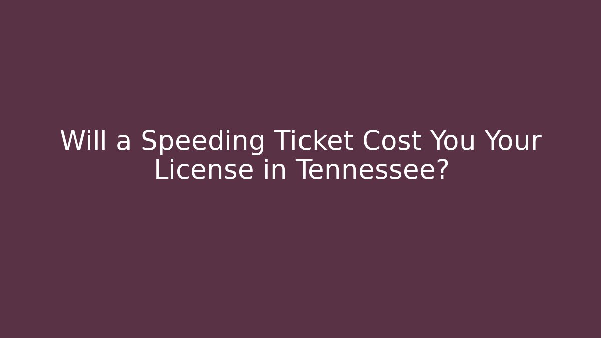 Will a Speeding Ticket Cost You Your License in Tennessee?