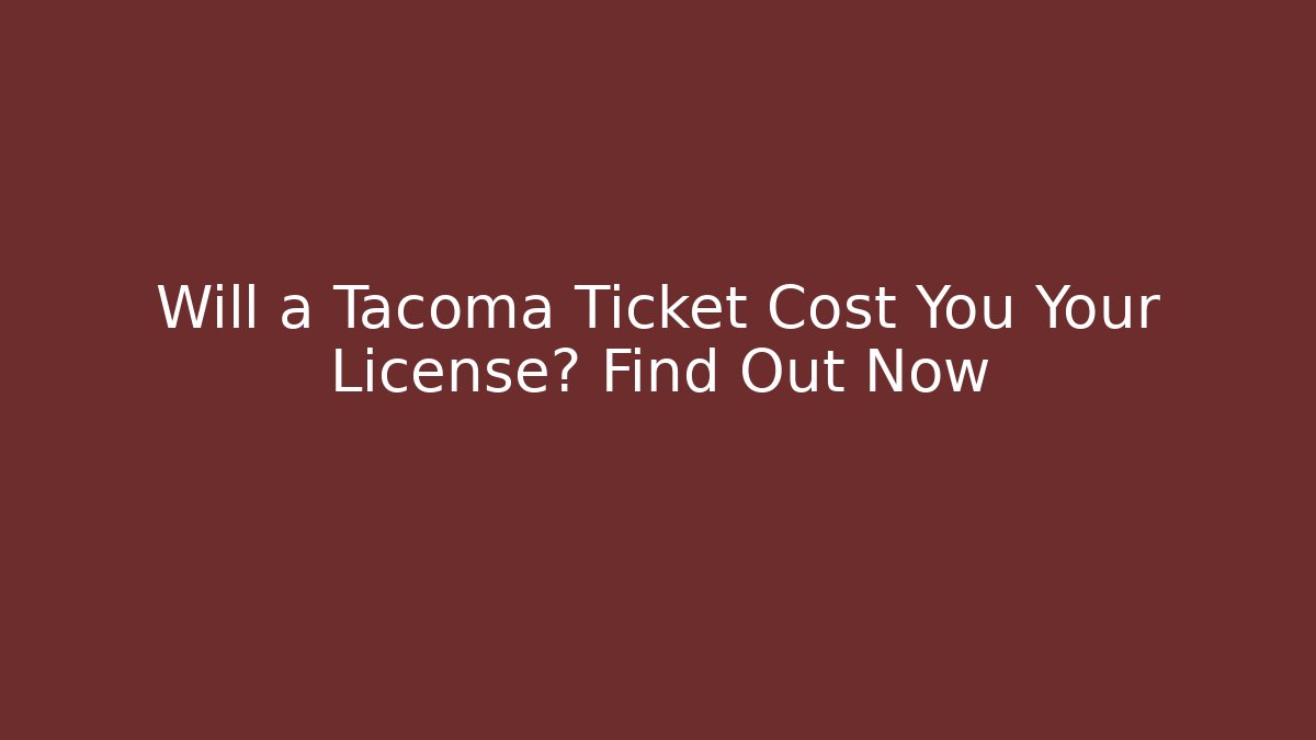 Will a Tacoma Ticket Cost You Your License? Find Out Now