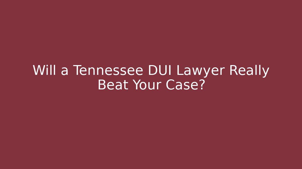 Will a Tennessee DUI Lawyer Really Beat Your Case?