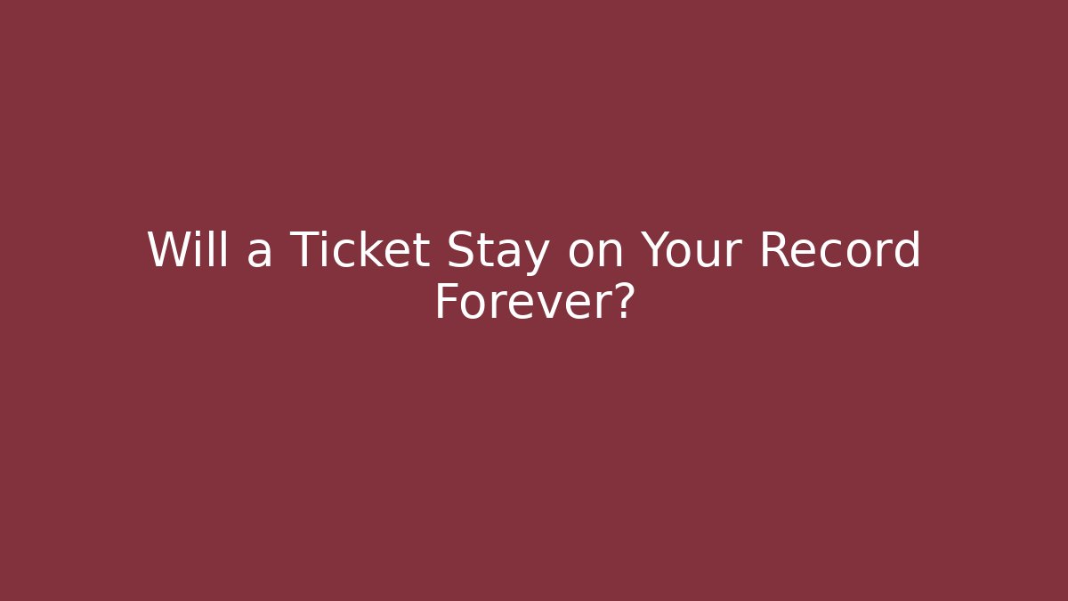 Will a Ticket Stay on Your Record Forever? - WealthxGroup