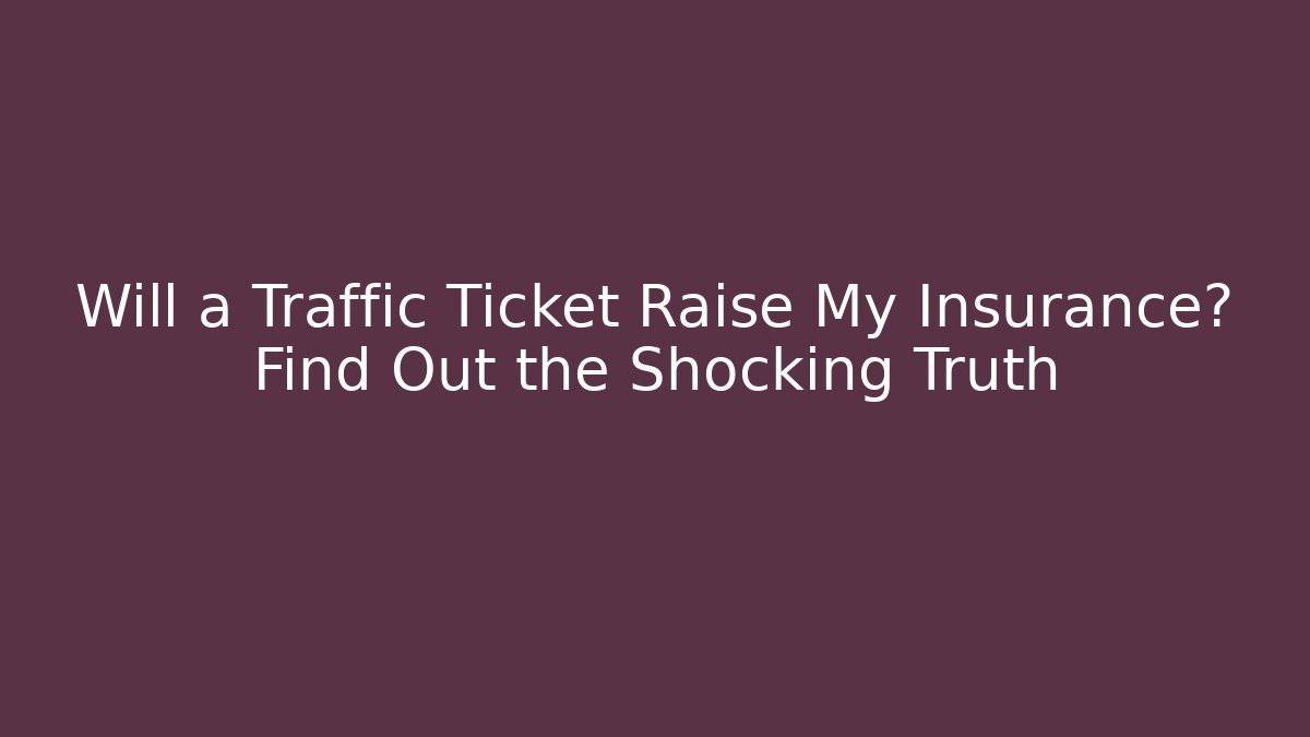 Will a Traffic Ticket Raise My Insurance? Find Out the Shocking Truth