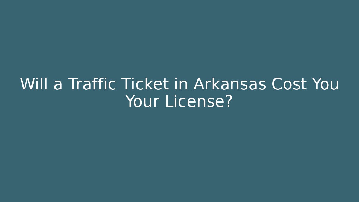 Will a Traffic Ticket in Arkansas Cost You Your License?