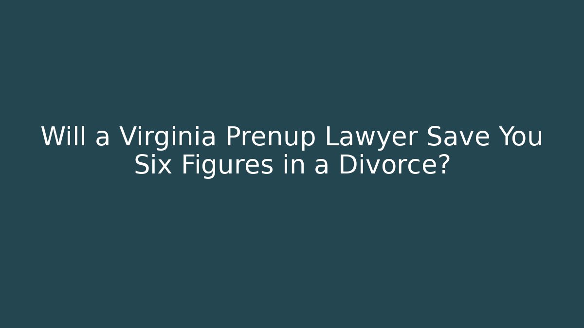 Will a Virginia Prenup Lawyer Save You Six Figures in a Divorce?