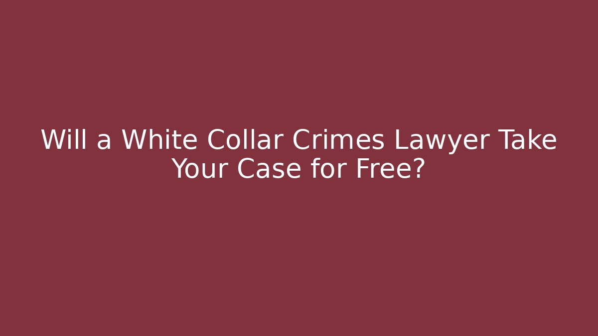 Will a White Collar Crimes Lawyer Take Your Case for Free?