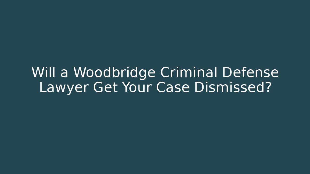 Will a Woodbridge Criminal Defense Lawyer Get Your Case Dismissed?