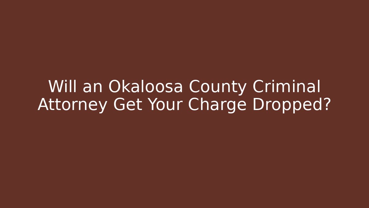 Will an Okaloosa County Criminal Attorney Get Your Charge Dropped?