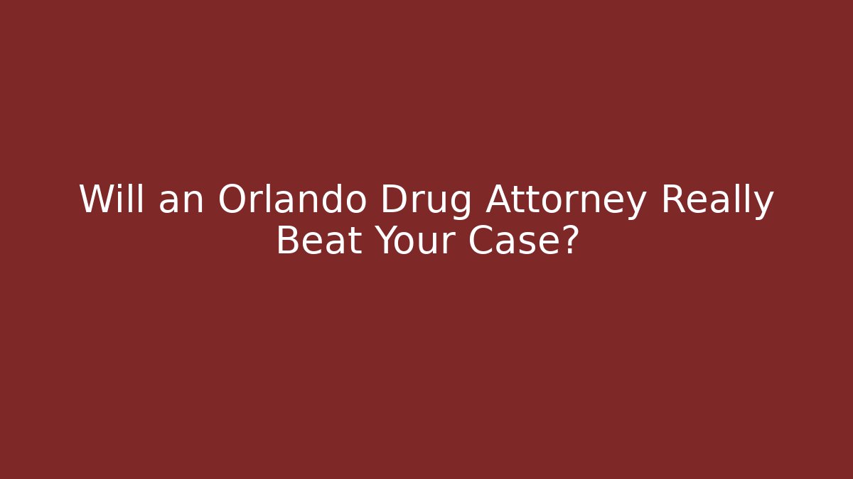 Will an Orlando Drug Attorney Really Beat Your Case?