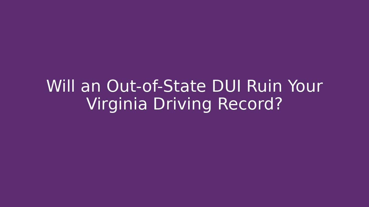 Will an Out-of-State DUI Ruin Your Virginia Driving Record?