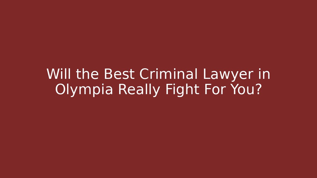 Will the Best Criminal Lawyer in Olympia Really Fight For You?