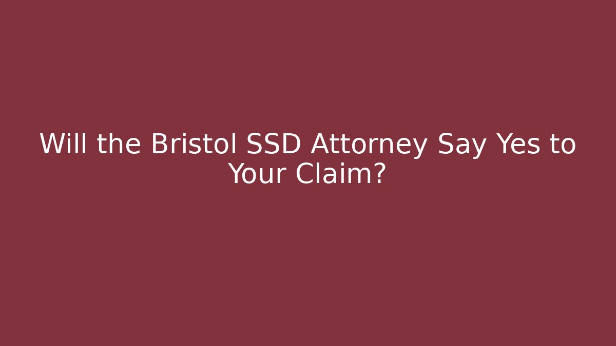 Will the Bristol SSD Attorney Say Yes to Your Claim?