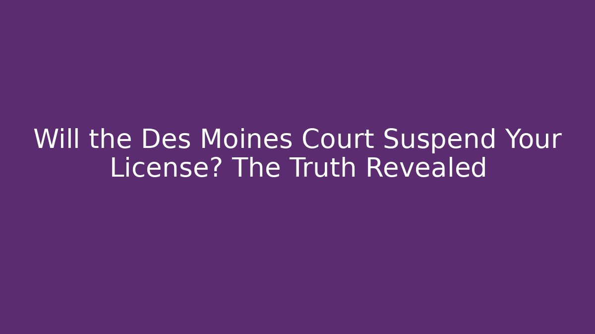 Will the Des Moines Court Suspend Your License? The Truth Revealed
