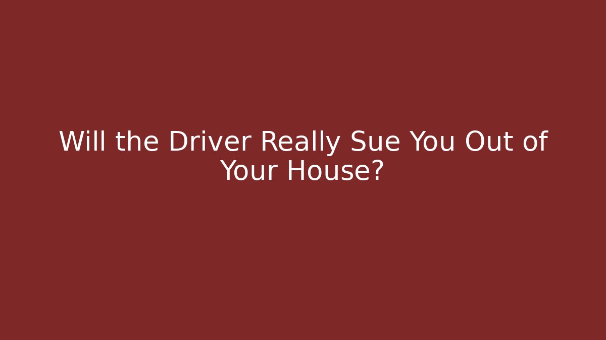 Will the Driver Really Sue You Out of Your House?