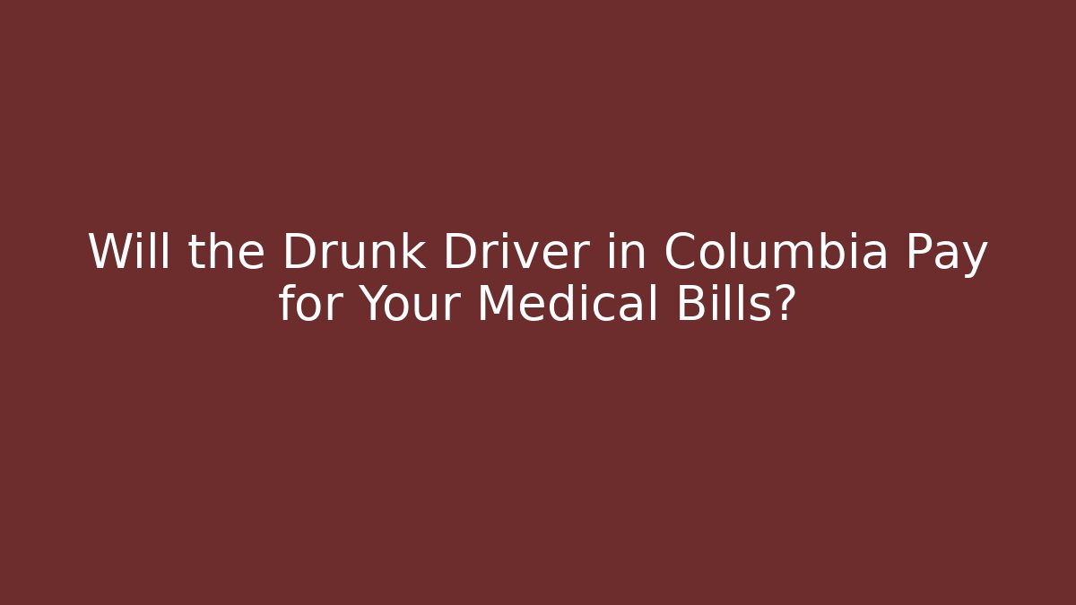 Will the Drunk Driver in Columbia Pay for Your Medical Bills?