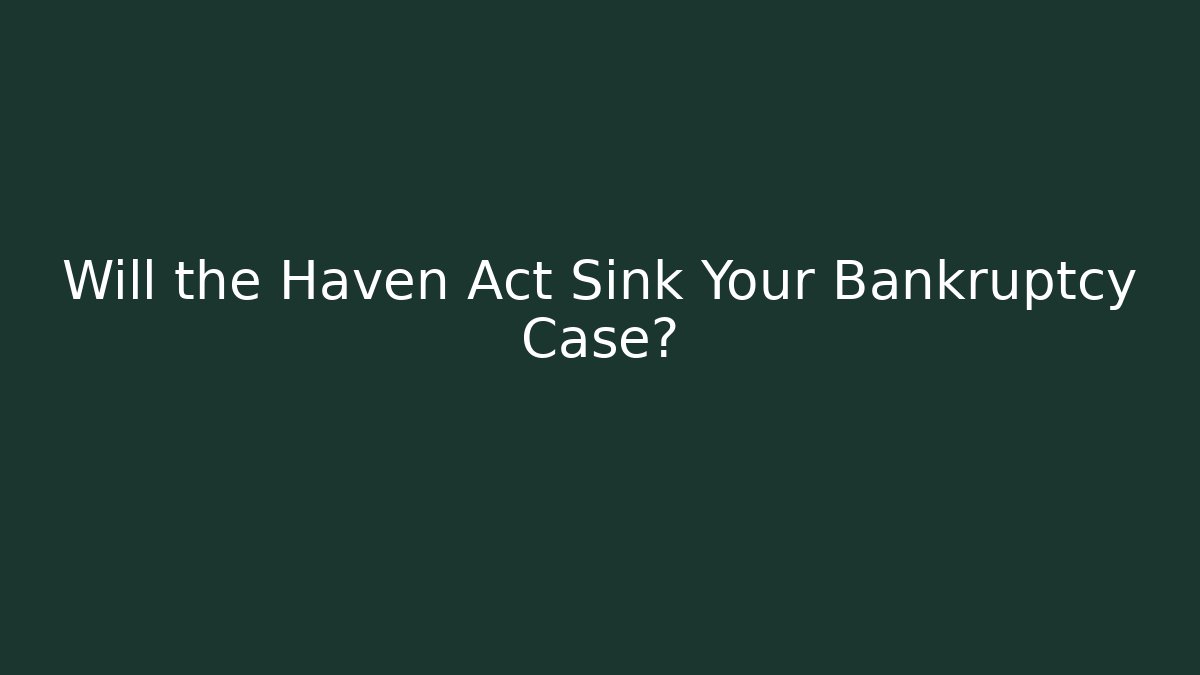 Will the Haven Act Sink Your Bankruptcy Case? - WealthxGroup
