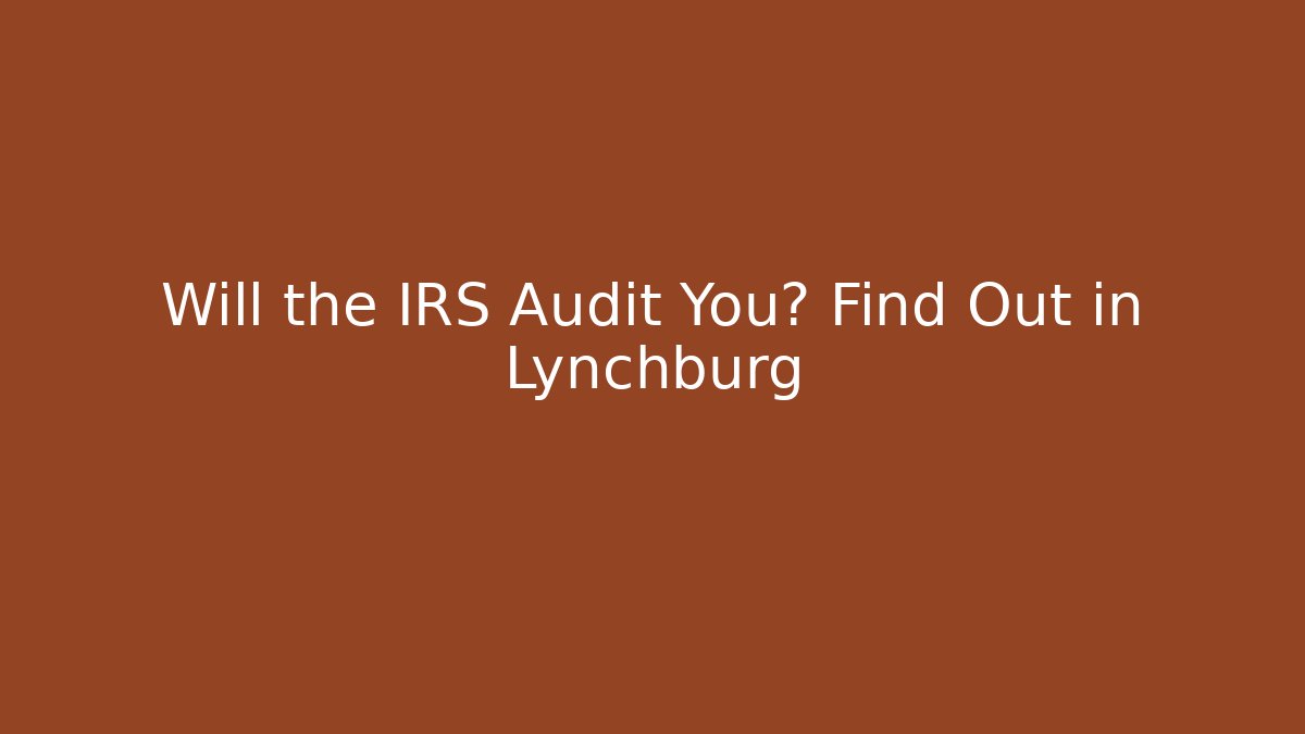 Will the IRS Audit You? Find Out in Lynchburg