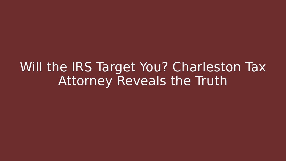 Will the IRS Target You? Charleston Tax Attorney Reveals the Truth - WealthxGroup