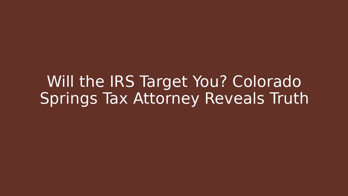 Will the IRS Target You? Colorado Springs Tax Attorney Reveals Truth