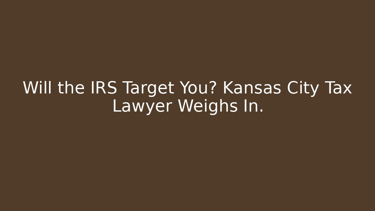 Will the IRS Target You? Kansas City Tax Lawyer Weighs In.