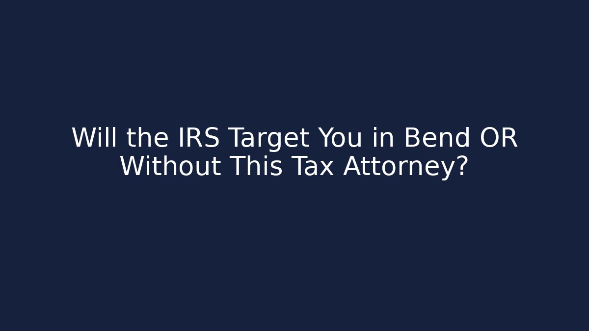 Will the IRS Target You in Bend OR Without This Tax Attorney?