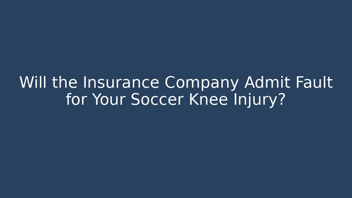 Will the Insurance Company Admit Fault for Your Soccer Knee Injury?