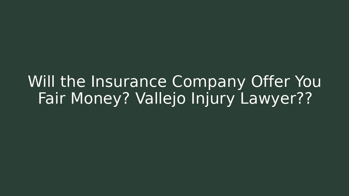 Will the Insurance Company Offer You Fair Money? Vallejo Injury Lawyer揭秘