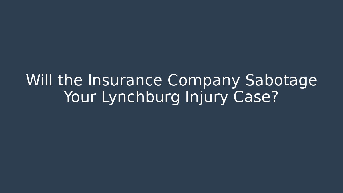 Will the Insurance Company Sabotage Your Lynchburg Injury Case?