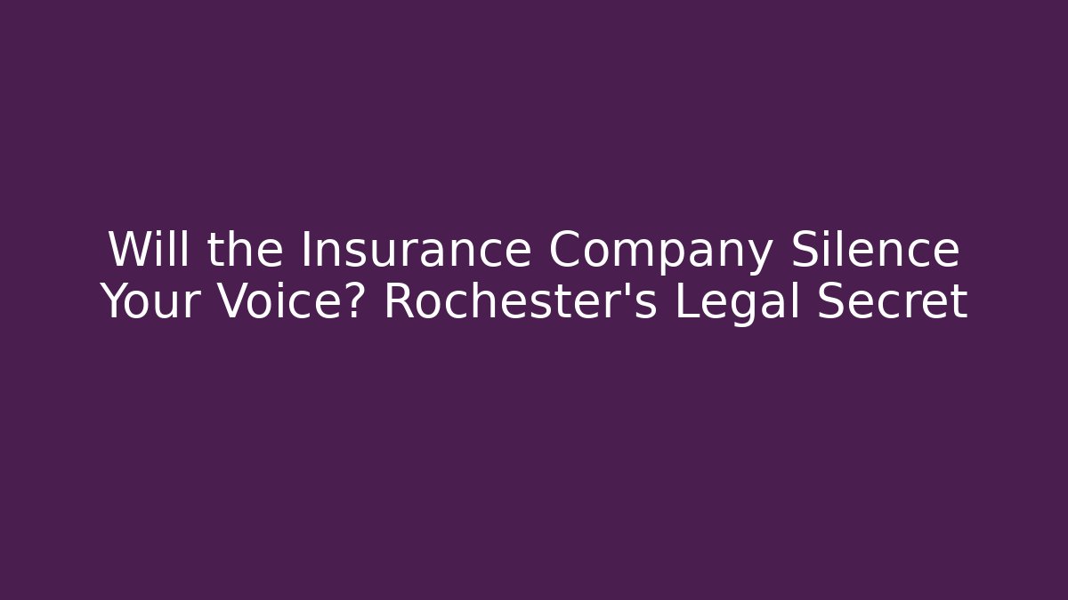 Will the Insurance Company Silence Your Voice? Rochester's Legal Secret